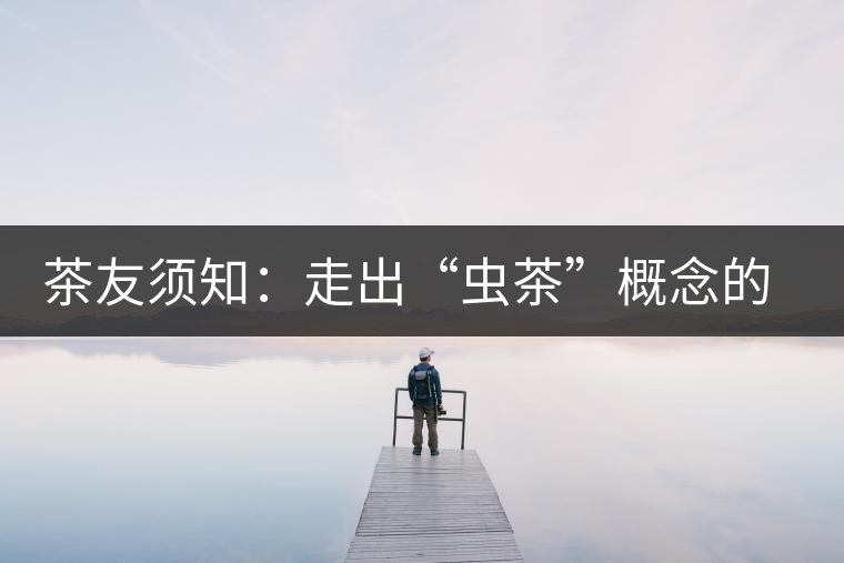 茶友須知：走出“蟲茶”概念的誤區(qū)