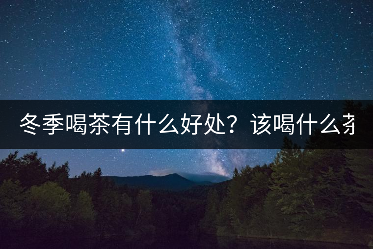 冬季喝茶有什么好處？該喝什么茶？