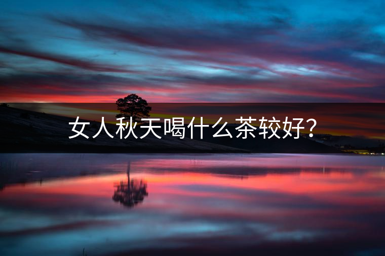 女人秋天喝什么茶較好？