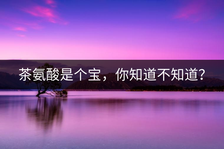 茶氨酸是個(gè)寶，你知道不知道？