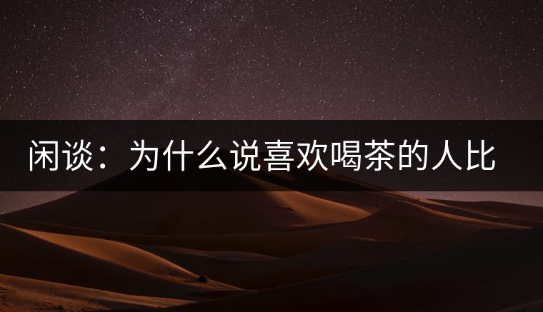 閑談：為什么說喜歡喝茶的人比喜歡喝酒的人有錢？