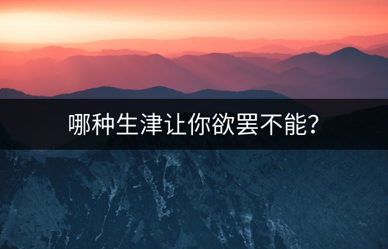 哪種生津讓你欲罷不能？