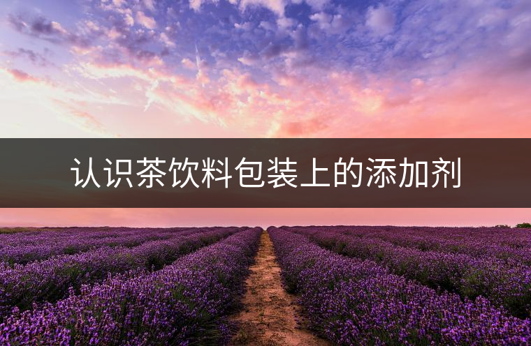 認(rèn)識(shí)茶飲料包裝上的添加劑