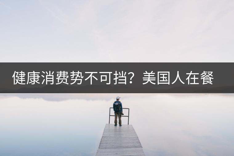 健康消費(fèi)勢不可擋？美國人在餐廳吃飯也開始流行喝茶了