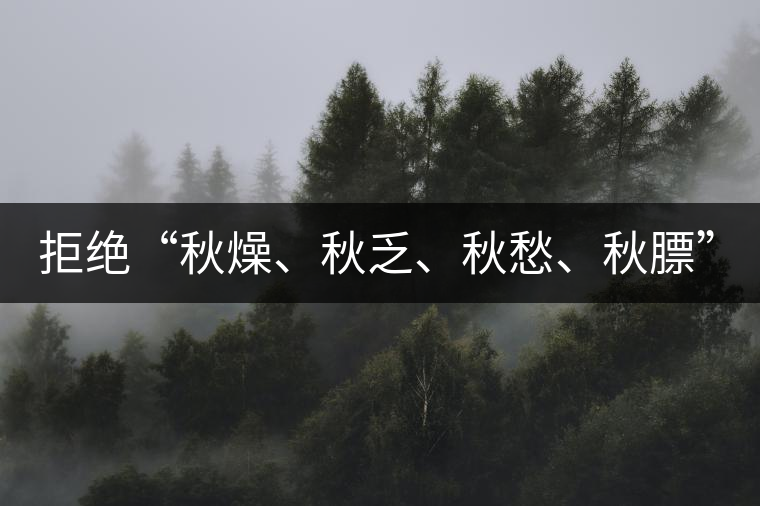 拒絕“秋燥、秋乏、秋愁、秋膘” 從喝對茶開始！