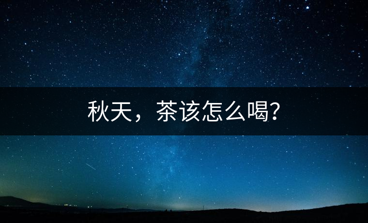 秋天，茶該怎么喝？