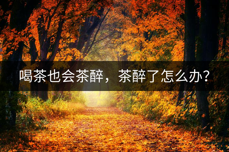 喝茶也會(huì)茶醉，茶醉了怎么辦？