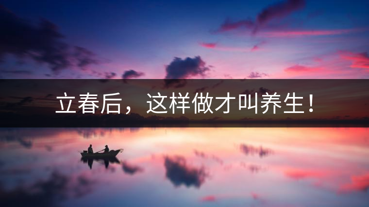 立春后，這樣做才叫養(yǎng)生！