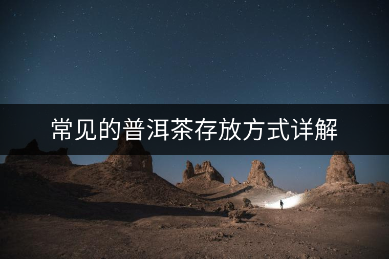 常見(jiàn)的普洱茶存放方式詳解 常見(jiàn)的普洱茶存放方式詳解
