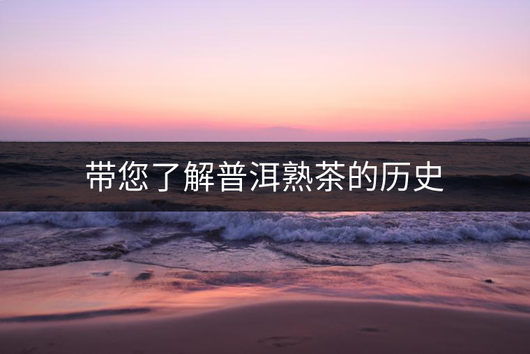 帶您了解普洱熟茶的歷史