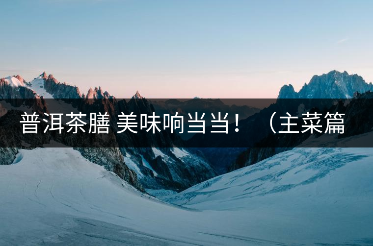 普洱茶膳 美味響當(dāng)當(dāng)?。ㄖ鞑似? /></p><div>眾所周知，茶葉最早的用途是作為藥材，后來人們漸漸發(fā)現(xiàn)茶葉不但可以治病，吃起來竟也清香爽口，于是茶葉又成為了食材。直到唐代茶圣陸羽發(fā)現(xiàn)了茶葉清飲的雅趣，茶才成為一種普遍的飲料流傳至今。</div>
<p><span id=