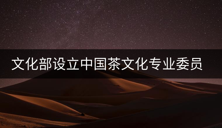 文化部設(shè)立中國茶文化專業(yè)委員會