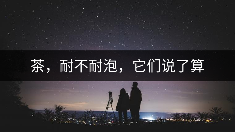 茶，耐不耐泡，它們說(shuō)了算