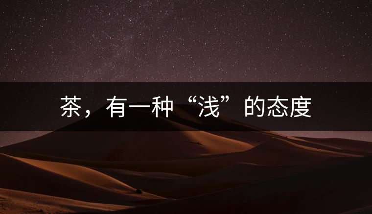 茶，有一種“淺”的態(tài)度