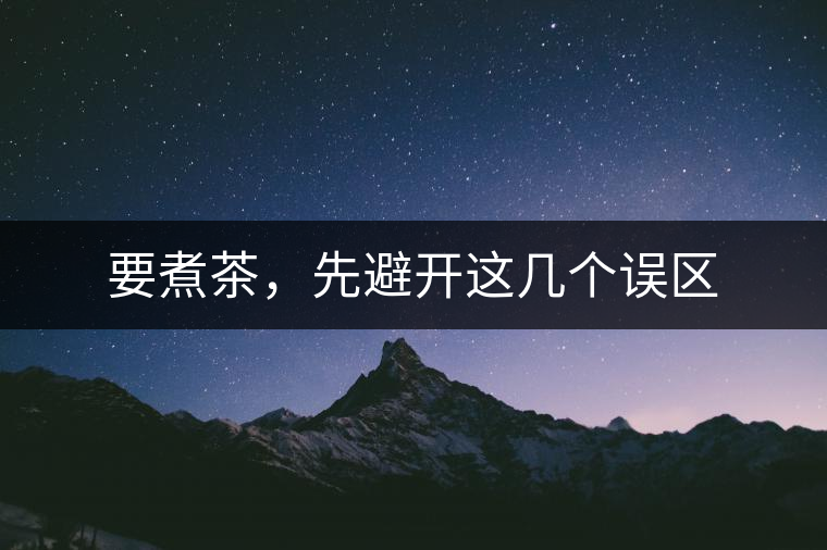 要煮茶，先避開這幾個誤區(qū)