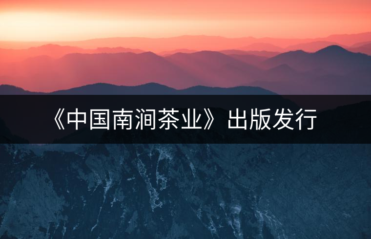 《中國南澗茶業(yè)》出版發(fā)行