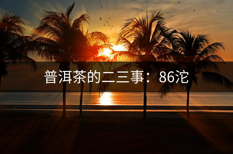 普洱茶的二三事：86沱