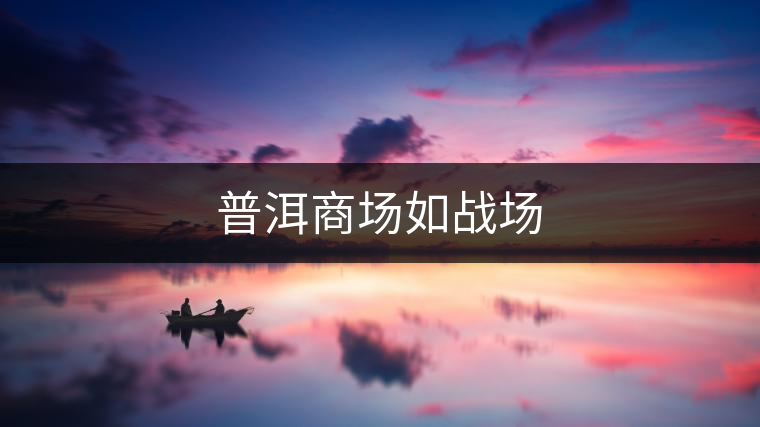 普洱商場如戰(zhàn)場