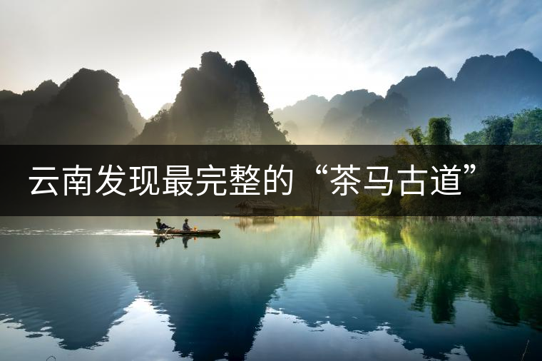 云南發(fā)現(xiàn)最完整的“茶馬古道”地圖
