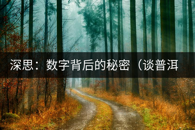 深思:數(shù)字背后的秘密(談普洱茶數(shù)字化評(píng)價(jià)系統(tǒng)六) 深思:數(shù)字背后的秘密(談普洱茶數(shù)字化評(píng)價(jià)系統(tǒng)六)