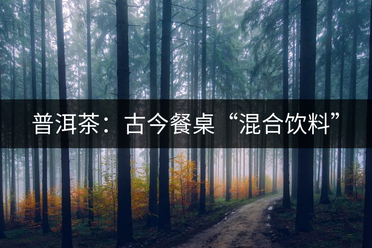 普洱茶：古今餐桌“混合飲料”