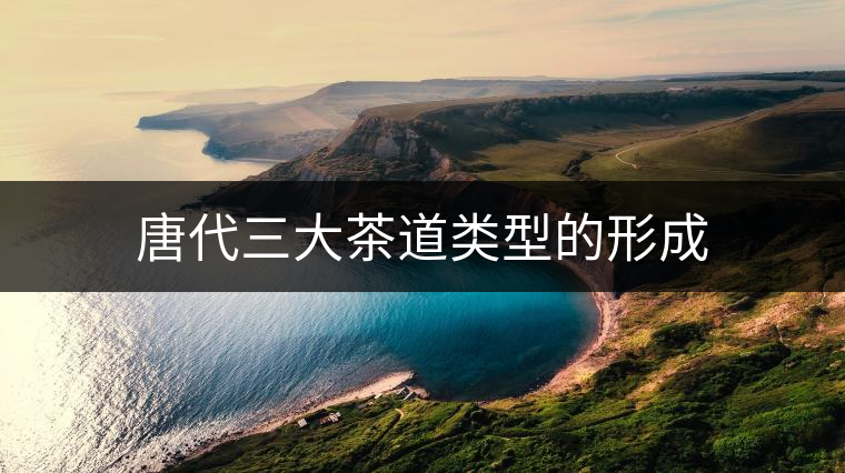 唐代三大茶道類型的形成