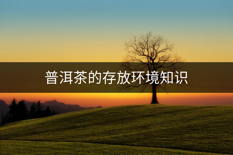 普洱茶的存放環(huán)境知識(shí) 普洱茶的存放環(huán)境知識(shí)