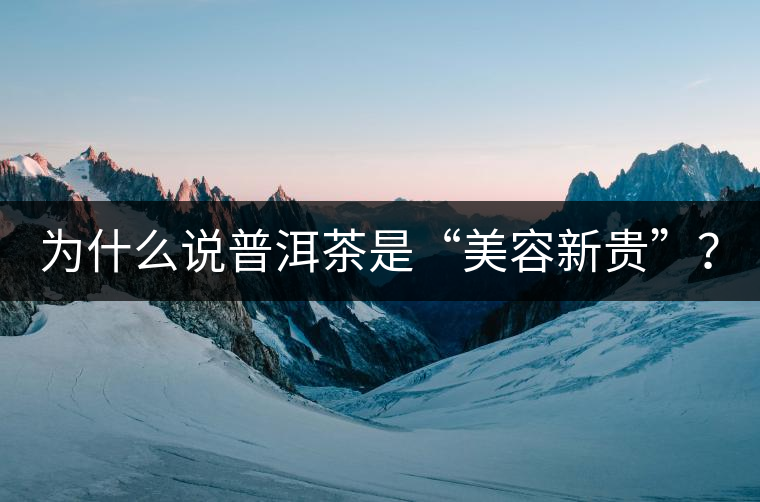 為什么說普洱茶是“美容新貴”？