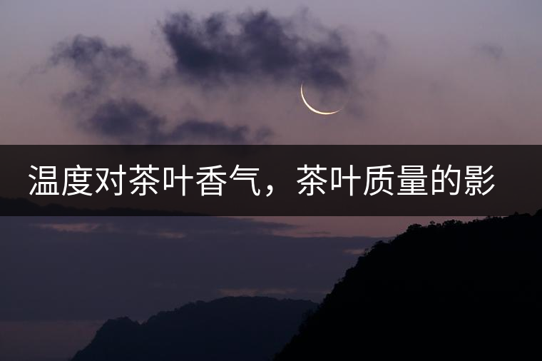 溫度對茶葉香氣，茶葉質(zhì)量的影響