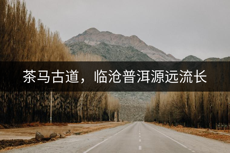 茶馬古道，臨滄普洱源遠(yuǎn)流長(zhǎng)