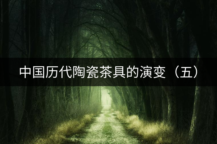 中國歷代陶瓷茶具的演變（五）