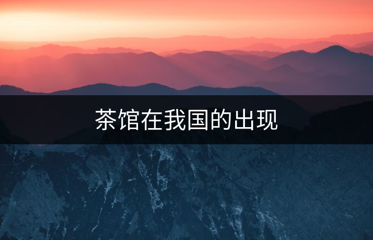 茶館在我國的出現(xiàn)