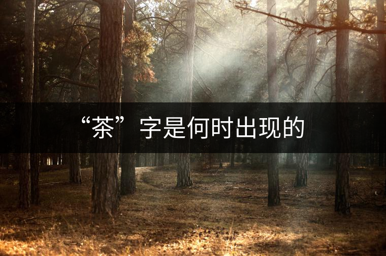 “茶”字是何時出現(xiàn)的 “茶”字是何時出現(xiàn)的