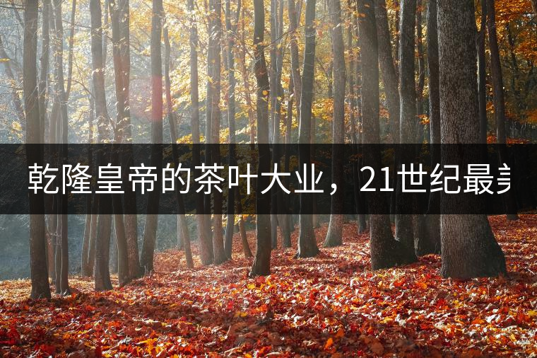 乾隆皇帝的茶葉大業(yè)，21世紀最美麗的茶品答卷......