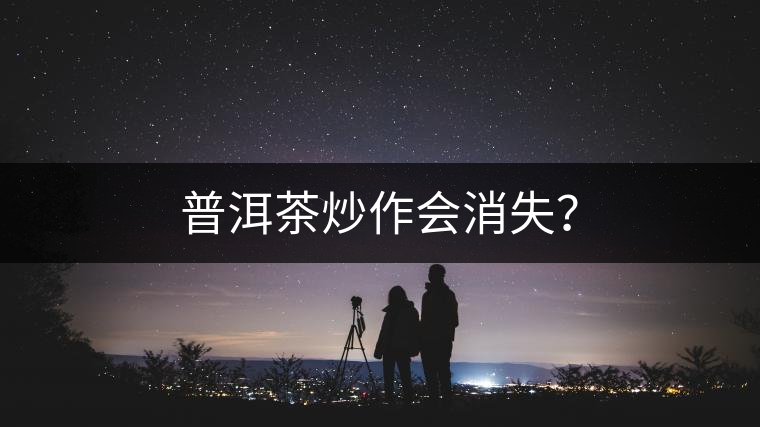 普洱茶炒作會(huì)消失？