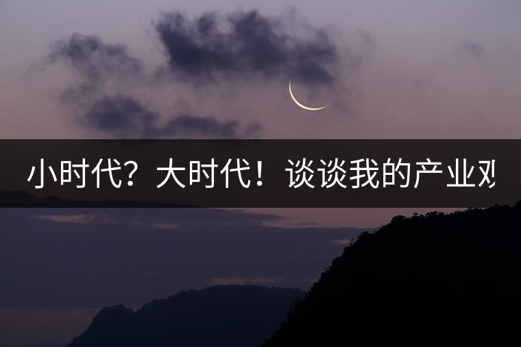 小時代？大時代！談?wù)勎业漠a(chǎn)業(yè)觀【思想】