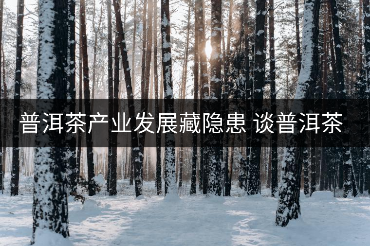 普洱茶產(chǎn)業(yè)發(fā)展藏隱患 談普洱茶產(chǎn)品的五大混亂 普洱茶產(chǎn)業(yè)發(fā)展藏隱患 談普洱茶產(chǎn)品的五大混亂