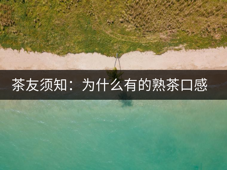 茶友須知：為什么有的熟茶口感不佳？