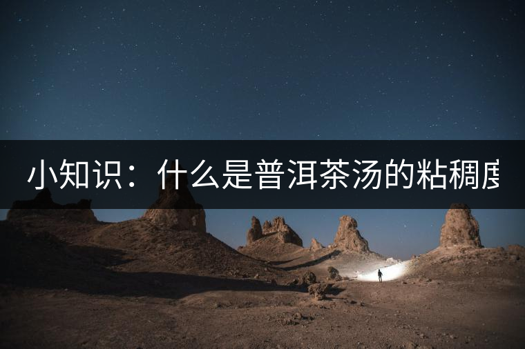 小知識(shí)：什么是普洱茶湯的粘稠度？
