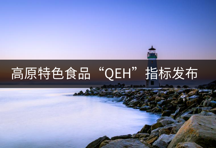 高原特色食品“QEH”指標(biāo)發(fā)布，普洱茶將獲首批評定