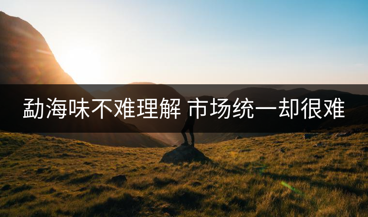勐海味不難理解 市場統(tǒng)一卻很難 勐海味不難理解 市場統(tǒng)一卻很難