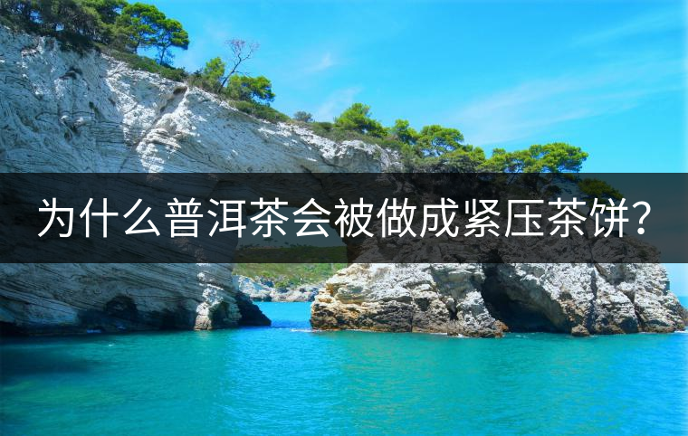為什么普洱茶會(huì)被做成緊壓茶餅？