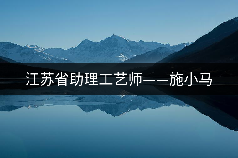江蘇省助理工藝師——施小馬 江蘇省助理工藝師——施小馬