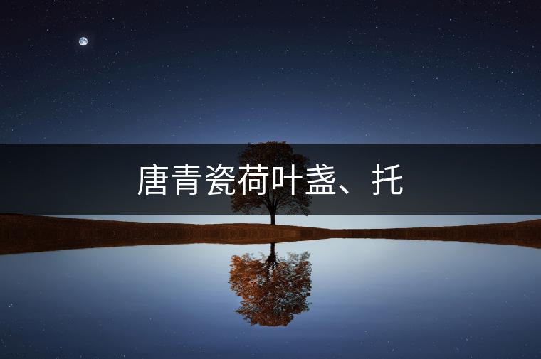 唐青瓷荷葉盞、托