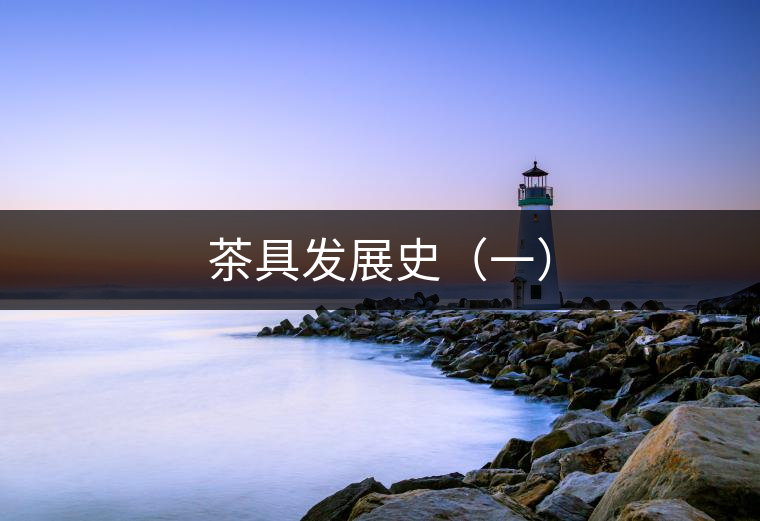 茶具發(fā)展史（一）