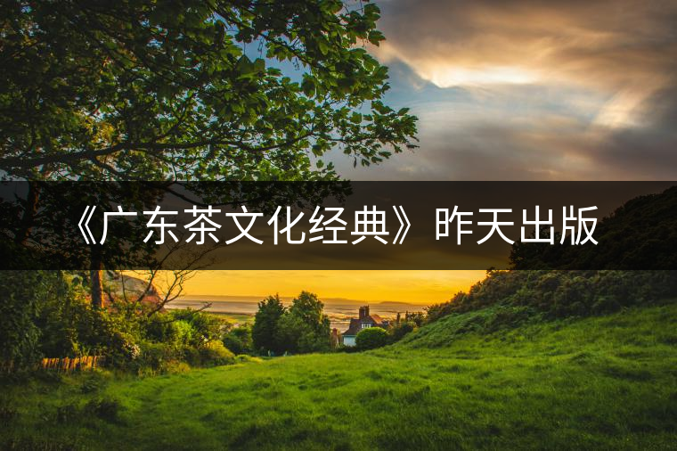 《廣東茶文化經(jīng)典》昨天出版
