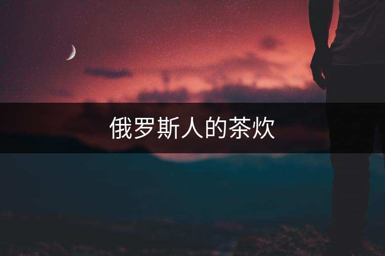 俄羅斯人的茶炊 俄羅斯人的茶炊