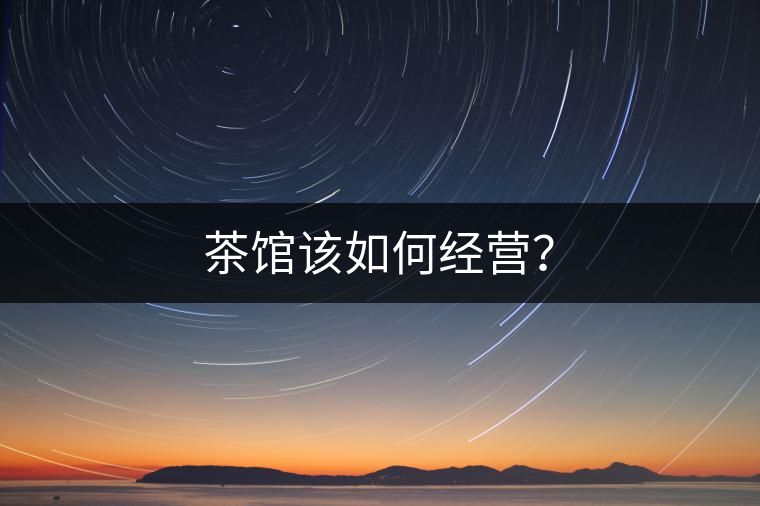 茶館該如何經(jīng)營？