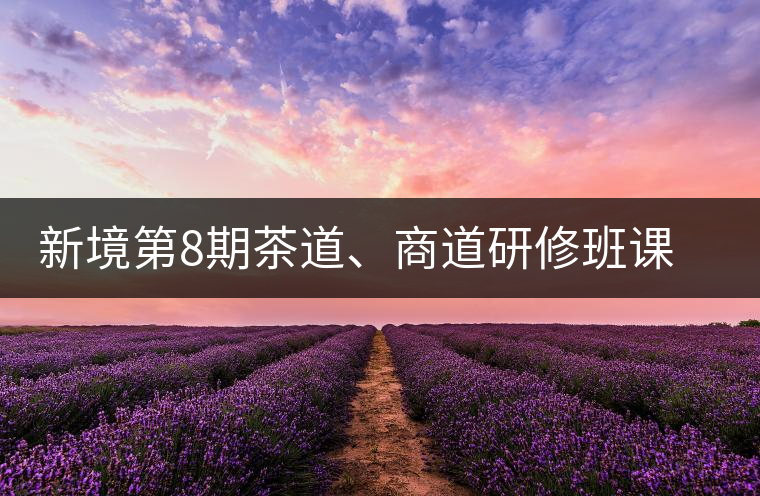 新境第8期茶道、商道研修班課程表