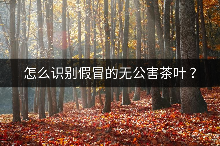 怎么識別假冒的無公害茶葉 ？